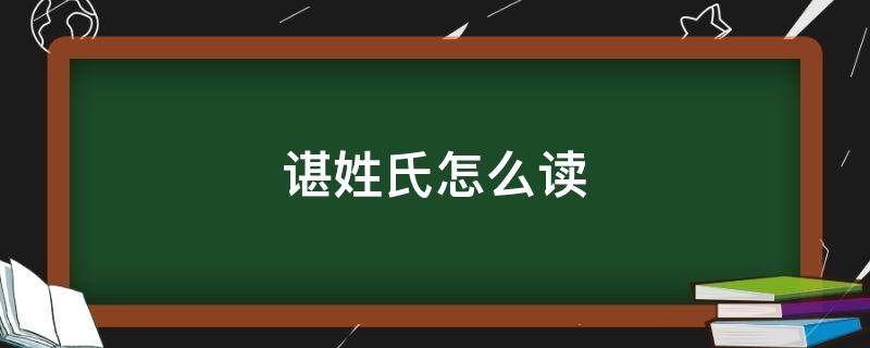 谌姓氏怎么读（谌姓氏怎么读谌龙）
