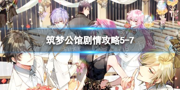 筑梦公馆剧情攻略5-7（筑梦公馆剧情攻略2-7）