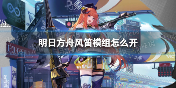 明日方舟风笛模组怎么开 明日方舟风笛如何