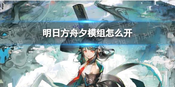 明日方舟夕模组怎么开 明日方舟模组怎么使用
