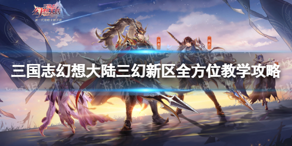三国志幻想大陆三幻新区新手怎么玩 三国志幻想大陆新手入门