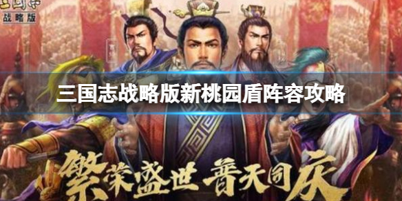 三国志战略版新桃园盾阵容攻略（三国志战略版s1桃园盾战法）