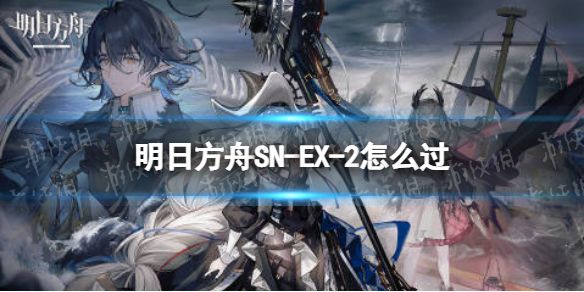 明日方舟SN-EX-2怎么过（明日方舟 sv-ex-2）