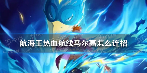 航海王热血航线马尔高怎么连招 航海王热血航线打法