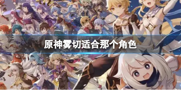 原神雾切适合那个角色 原神雾切给谁用