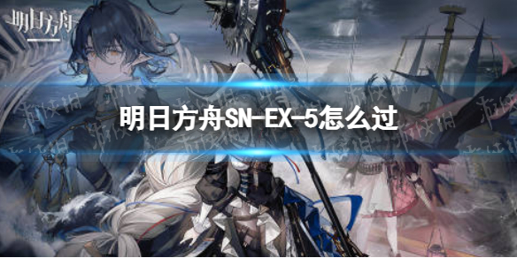 明日方舟SN-EX-5怎么过 明日方舟SV-EX5