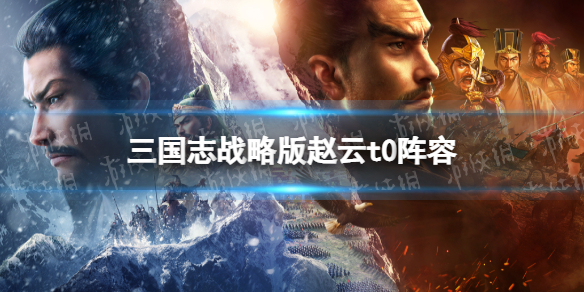三国志战略版T0阵容推荐 三国志战略版t0武将t0阵容