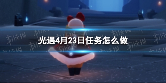 光遇每日任务4.23 光遇每日任务4.14