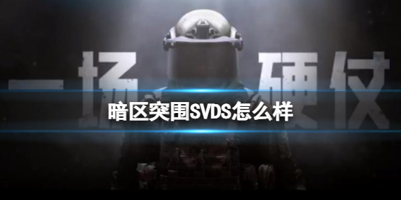 暗区突围SVDS怎么样 暗区突围评测