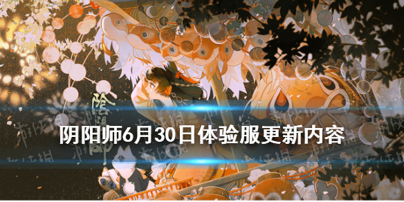 阴阳师6.30更新体验服内容（阴阳师体验服最新活动）