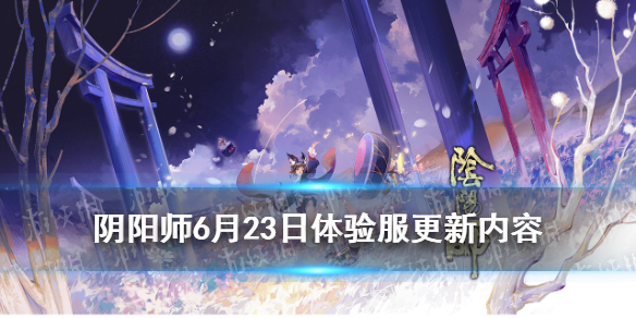 阴阳师6.23更新体验服内容（阴阳师体验服最新更新内容）