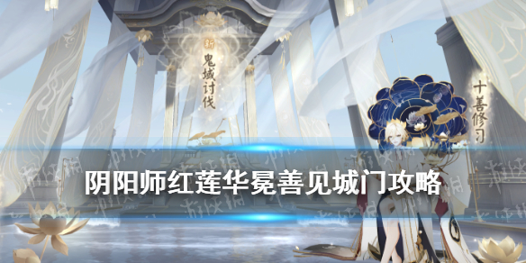 阴阳师鬼域讨伐善见城门攻略（阴阳师前往善见城解锁）