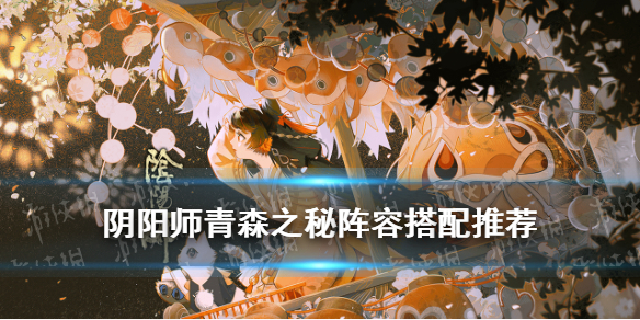 阴阳师青森之秘阵容汇总 阴阳师青之森密林阵容