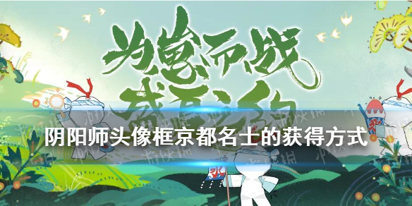 阴阳师头像框京都名士的获得方式 阴阳师京都名士头像框是永久的吗