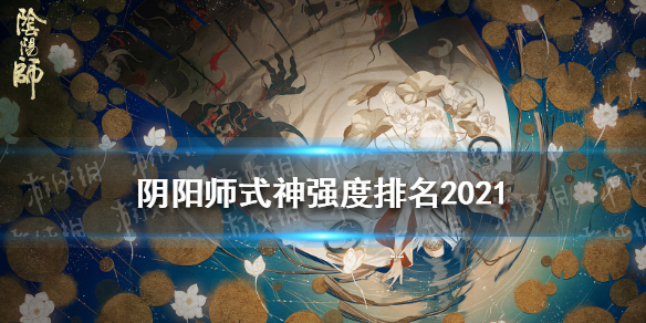 阴阳师式神强度排名2021 阴阳师式神强度排名2021年10月