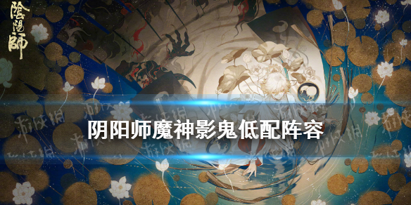 阴阳师魔神影鬼低配阵容 阴阳师魔神征伐影鬼阵容