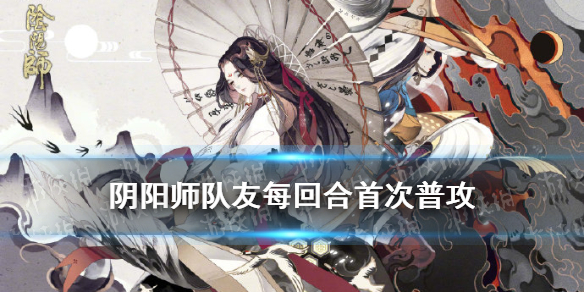 阴阳师队友每回合首次普攻 阴阳师持续一回合
