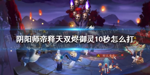 阴阳师帝释天双烬御灵10秒怎么打 阴阳师帝释天御灵阵容