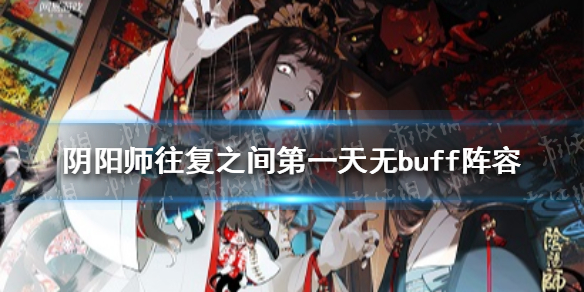 阴阳师往复之间第一天无buff阵容（阴阳师往复之间选什么奖励）