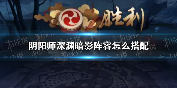 阴阳师深渊暗影阵容怎么搭配 阴阳师打副本阵容搭配