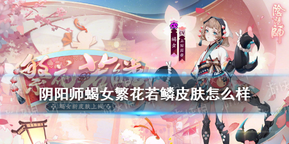 阴阳师蝎女繁花若鳞皮肤怎么样（阴阳师蝎女二技能不需要满吗）