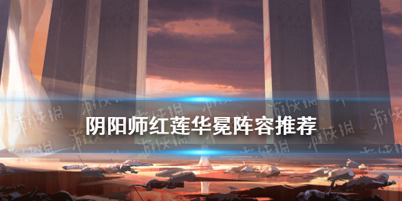 阴阳师红莲华冕阵容推荐 红莲华冕阵容攻略