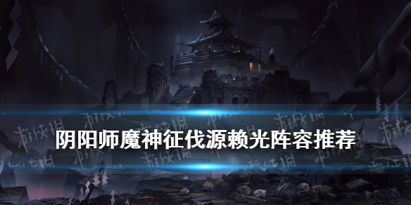 阴阳师魔神征伐源赖光阵容推荐（阴阳师魔神征伐怎么打）
