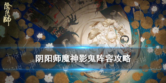 阴阳师魔神影鬼怎么打 阴阳师 魔神影鬼