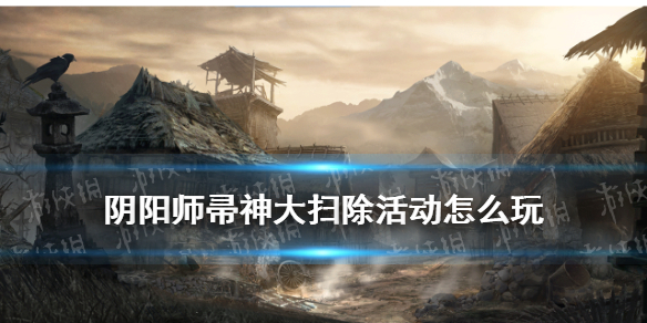 阴阳师帚神大扫除活动介绍（阴阳师帚神大扫除金扫帚怎么用）