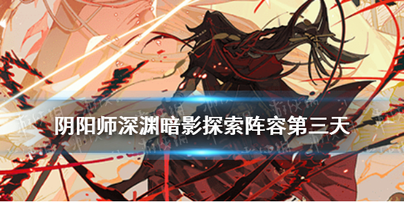 阴阳师深渊暗影阵容第三天 阴阳师深渊探索阵容
