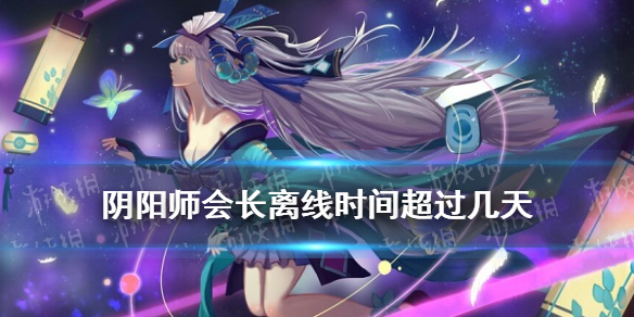 阴阳师会长离线时间超过几天（阴阳师离线时间太长 被强制退出）