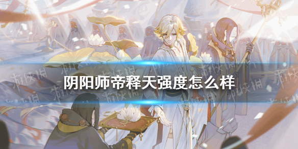 阴阳师帝释天强度怎么样（阴阳师帝释天值不值得培养）