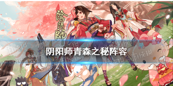 阴阳师青森之秘阵容 阴阳师青森之秘阵容无千姬