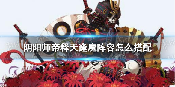 阴阳师帝释天逢魔阵容怎么搭配 阴阳师帝释天逢魔阵容怎么搭配的