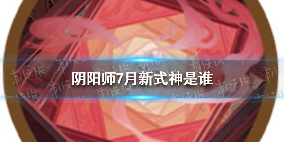 阴阳师7月新式神是谁 阴阳师七月式神