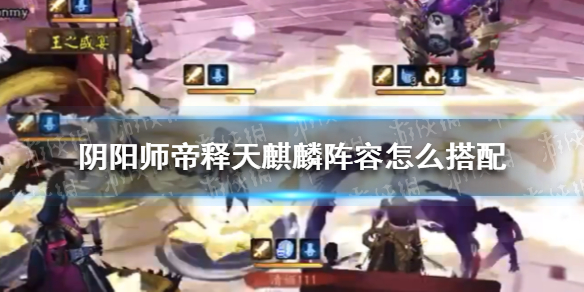 阴阳师帝释天麒麟阵容怎么搭配（阴阳师帝释天麒麟献祭流）