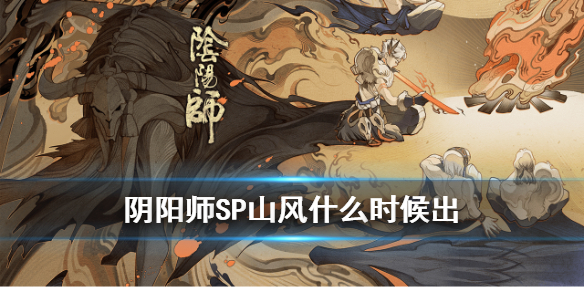 阴阳师SP山风什么时候出（sp山风后面出什么式神）
