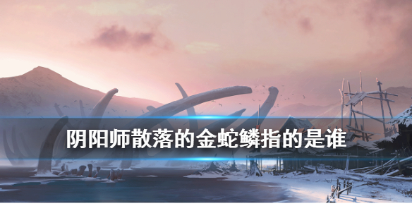 阴阳师散落的金蛇鳞线索是谁 阴阳师妖狐线索