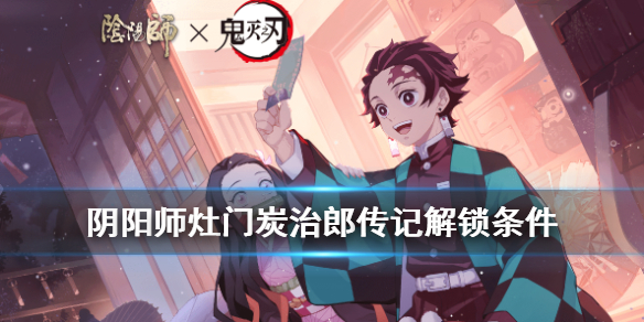 阴阳师灶门炭治郎传记解锁条件 最新阴阳师灶门炭治郎值得培养吗