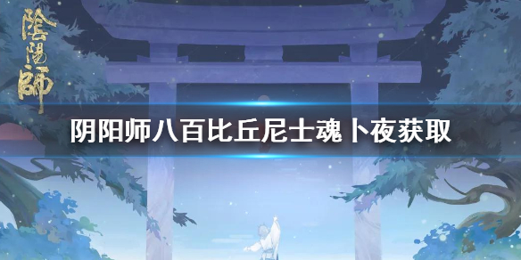 阴阳师八百比丘尼士魂卜夜怎么获得（阴阳师八百比丘尼式神搭配）