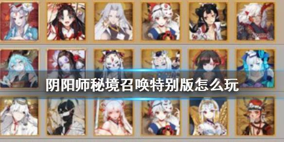 阴阳师秘境召唤特别版怎么玩 阴阳师秘境召唤特别版有哪些式神