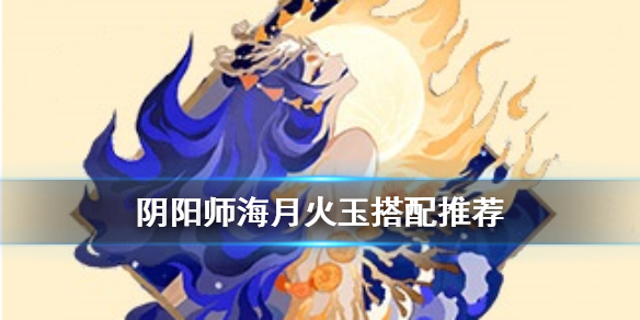 阴阳师海月火玉怎么样 海月火玉适合哪个式神