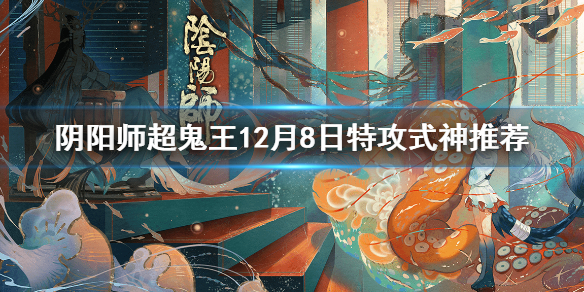 阴阳师超鬼王12月8日特攻式神推荐 阴阳师12.2超鬼王