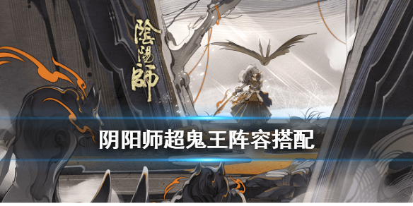 阴阳师超鬼王阵容2020推荐 阴阳师打鬼王阵容2020