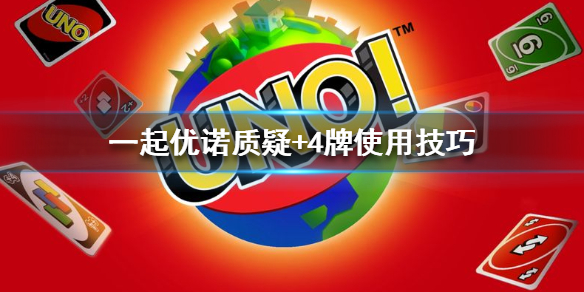一起优诺如何使用质疑+4牌（优诺4牌质疑技巧）