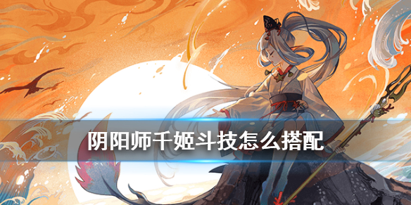 阴阳师千姬阵容推荐（阴阳师千姬阵容推荐2021）