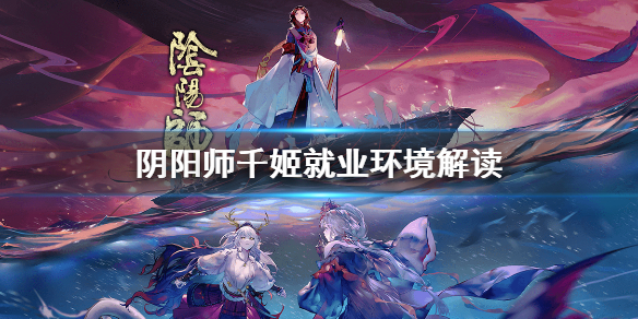 阴阳师千姬就业环境解读（阴阳师千姬值得培养）