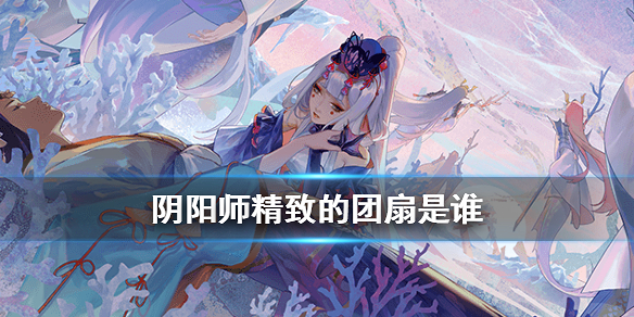 阴阳师精致的团扇是谁（阴阳师手持折扇的是谁）