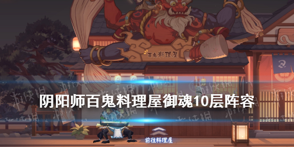 阴阳师百鬼料理屋御魂10层阵容 百鬼料理屋御魂难度十