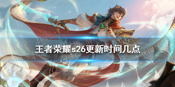 王者荣耀s26更新时间几点 王者荣耀S26更新时间